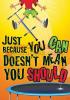 Just Because You Can Doesnt Mean You Should Argus Large Poster