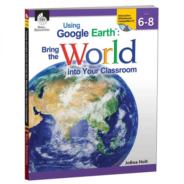 Shell Education Using Google Earth: Bring the World Into Your Classroom Book, Levels 6-8